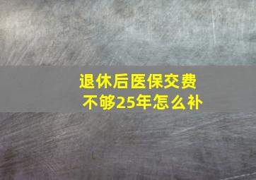 退休后医保交费不够25年怎么补