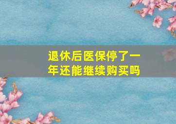 退休后医保停了一年还能继续购买吗