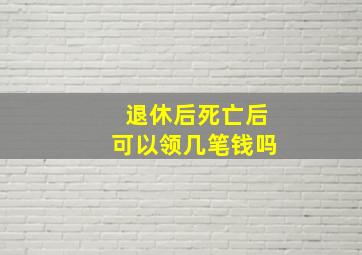 退休后死亡后可以领几笔钱吗