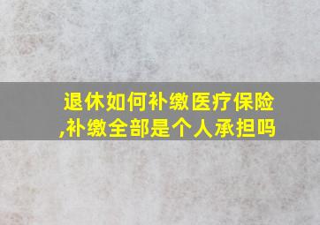 退休如何补缴医疗保险,补缴全部是个人承担吗