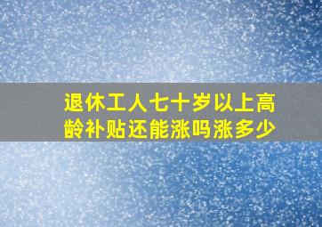 退休工人七十岁以上高龄补贴还能涨吗涨多少