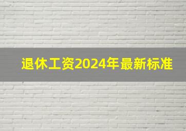 退休工资2024年最新标准