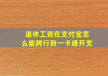 退休工资在支付宝怎么能跨行到一卡通开支