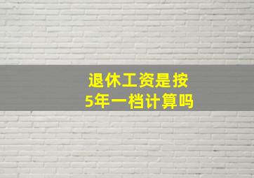 退休工资是按5年一档计算吗