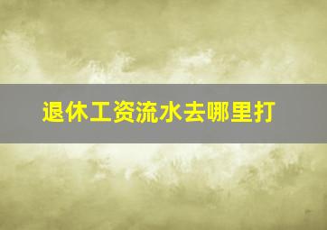 退休工资流水去哪里打