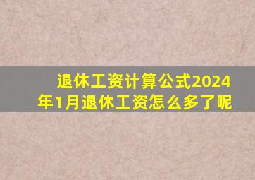 退休工资计算公式2024年1月退休工资怎么多了呢