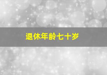 退休年龄七十岁