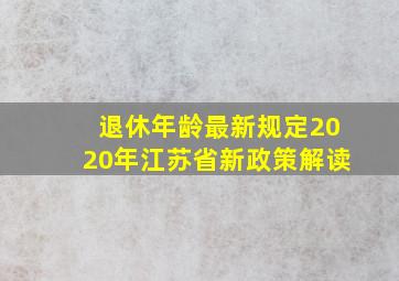 退休年龄最新规定2020年江苏省新政策解读