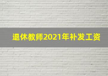 退休教师2021年补发工资