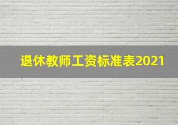 退休教师工资标准表2021