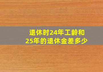 退休时24年工龄和25年的退休金差多少