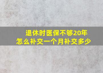 退休时医保不够20年怎么补交一个月补交多少