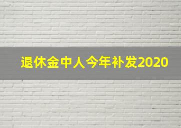 退休金中人今年补发2020