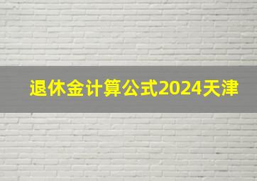 退休金计算公式2024天津