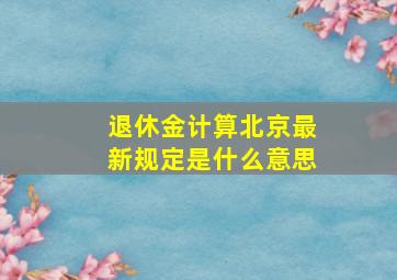 退休金计算北京最新规定是什么意思