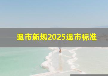 退市新规2025退市标准