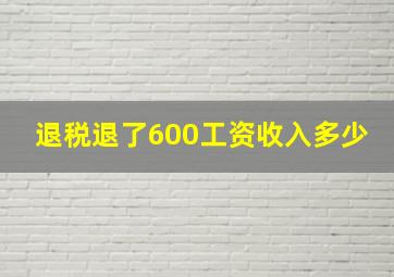 退税退了600工资收入多少