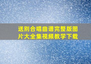 送别合唱曲谱完整版图片大全集视频教学下载