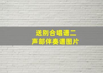 送别合唱谱二声部伴奏谱图片