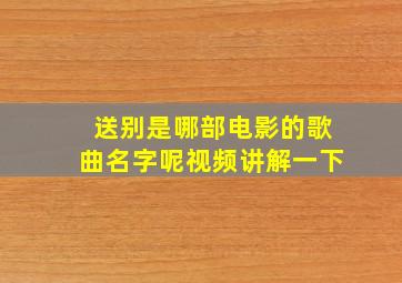 送别是哪部电影的歌曲名字呢视频讲解一下