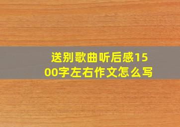 送别歌曲听后感1500字左右作文怎么写