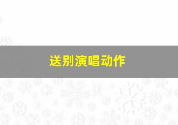 送别演唱动作