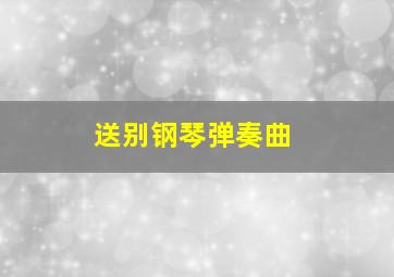 送别钢琴弹奏曲