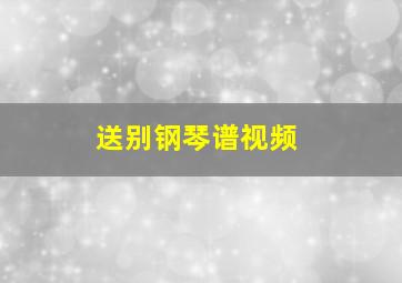 送别钢琴谱视频