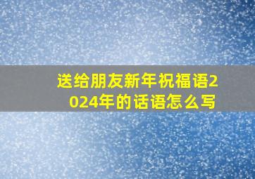 送给朋友新年祝福语2024年的话语怎么写