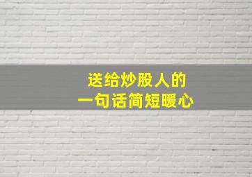 送给炒股人的一句话简短暖心