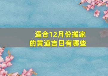 适合12月份搬家的黄道吉日有哪些