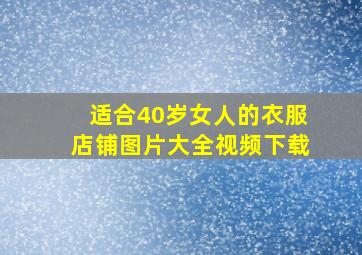 适合40岁女人的衣服店铺图片大全视频下载