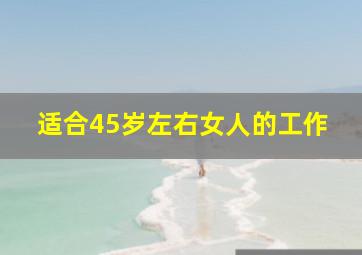 适合45岁左右女人的工作