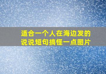 适合一个人在海边发的说说短句搞怪一点图片