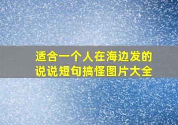 适合一个人在海边发的说说短句搞怪图片大全