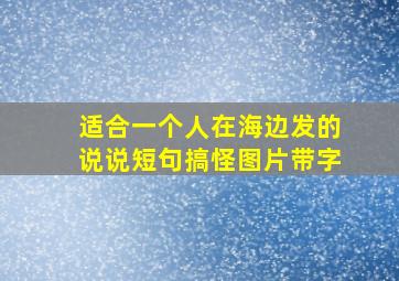 适合一个人在海边发的说说短句搞怪图片带字