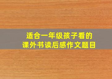 适合一年级孩子看的课外书读后感作文题目