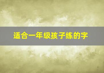 适合一年级孩子练的字