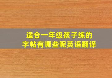 适合一年级孩子练的字帖有哪些呢英语翻译