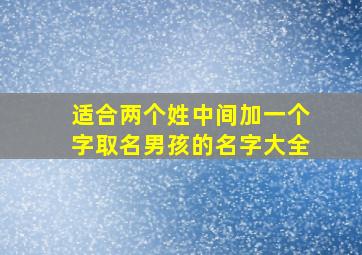 适合两个姓中间加一个字取名男孩的名字大全