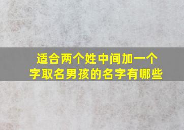 适合两个姓中间加一个字取名男孩的名字有哪些