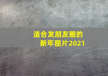 适合发朋友圈的新年图片2021