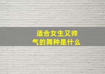 适合女生又帅气的舞种是什么