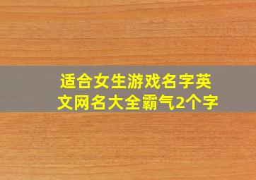 适合女生游戏名字英文网名大全霸气2个字