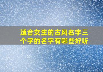 适合女生的古风名字三个字的名字有哪些好听