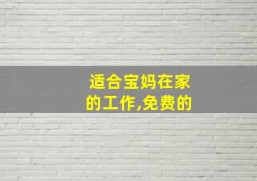 适合宝妈在家的工作,免费的