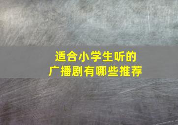 适合小学生听的广播剧有哪些推荐