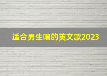 适合男生唱的英文歌2023