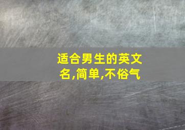 适合男生的英文名,简单,不俗气