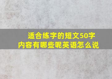 适合练字的短文50字内容有哪些呢英语怎么说